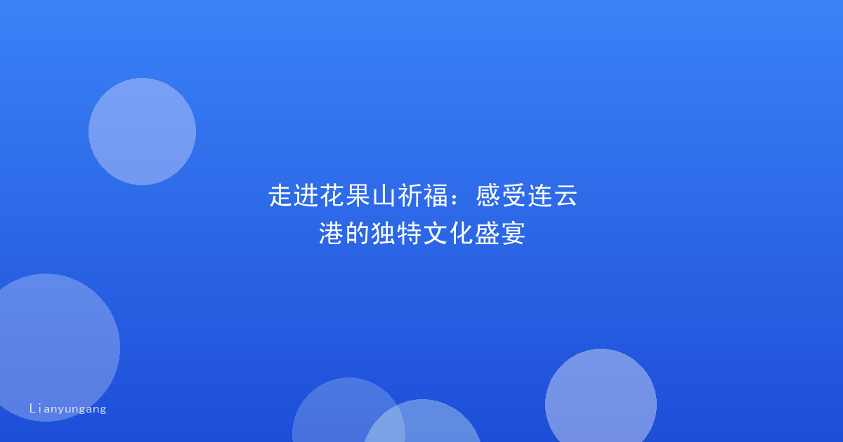 走进花果山祈福：感受连云港的独特文化盛宴