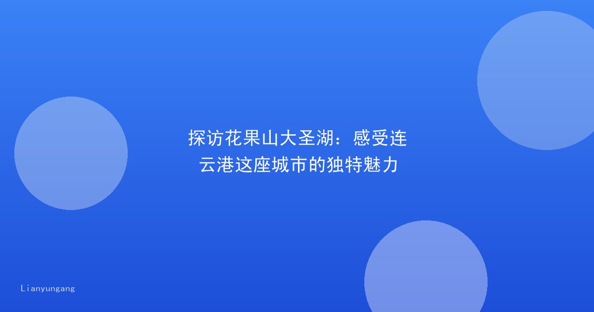 探访花果山大圣湖:感受连云港这座城市的独特魅力