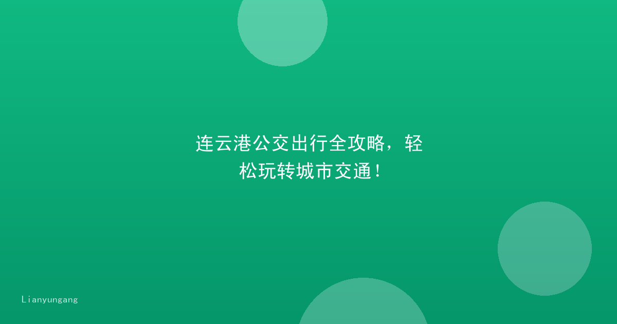 连云港公交出行全攻略，轻松玩转城市交通！
