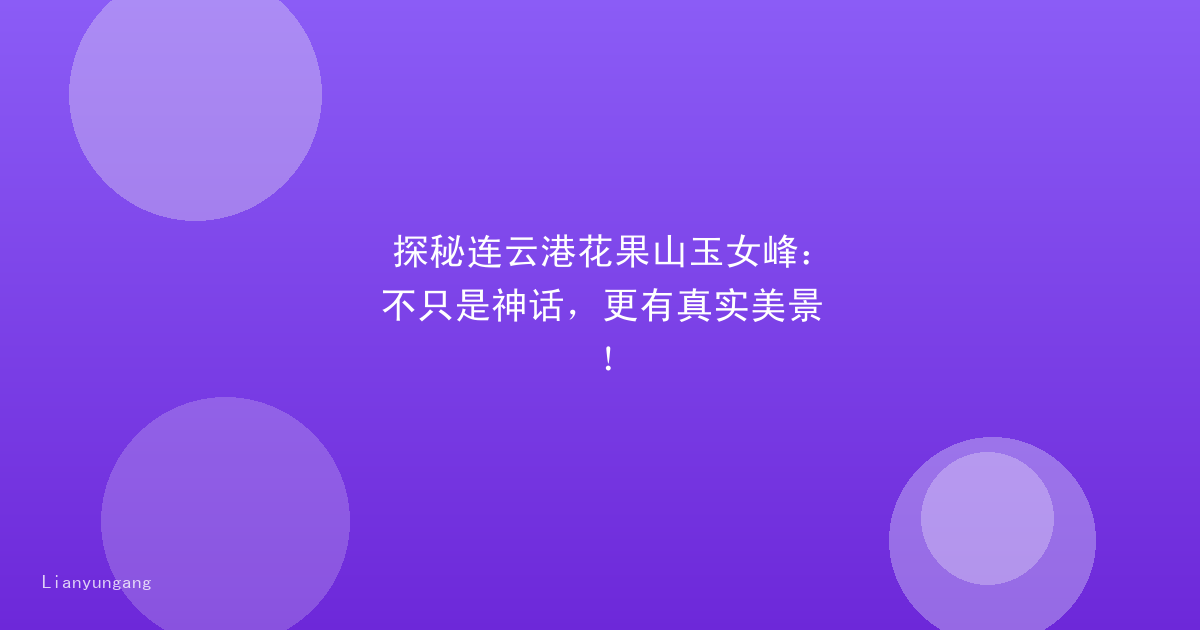 探秘连云港花果山玉女峰:不只是神话,更有真实美景!