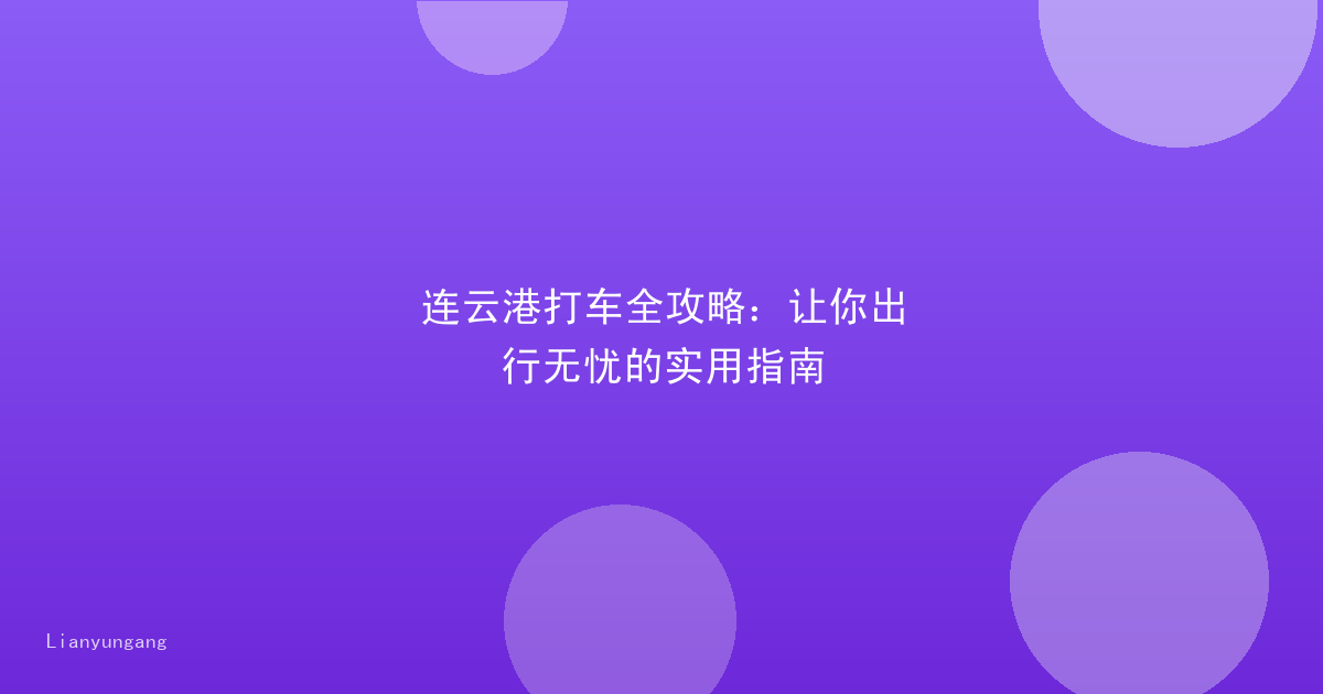 连云港打车全攻略:让你出行无忧的实用指南