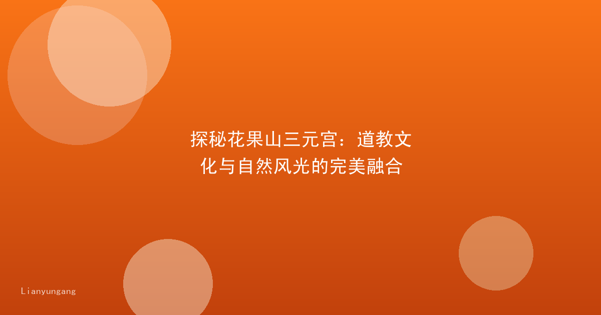 探秘花果山三元宫：道教文化与自然风光的完美融合