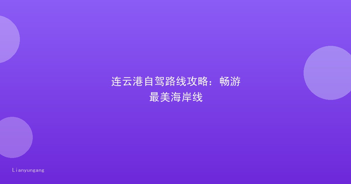 连云港自驾路线攻略:畅游最美海岸线