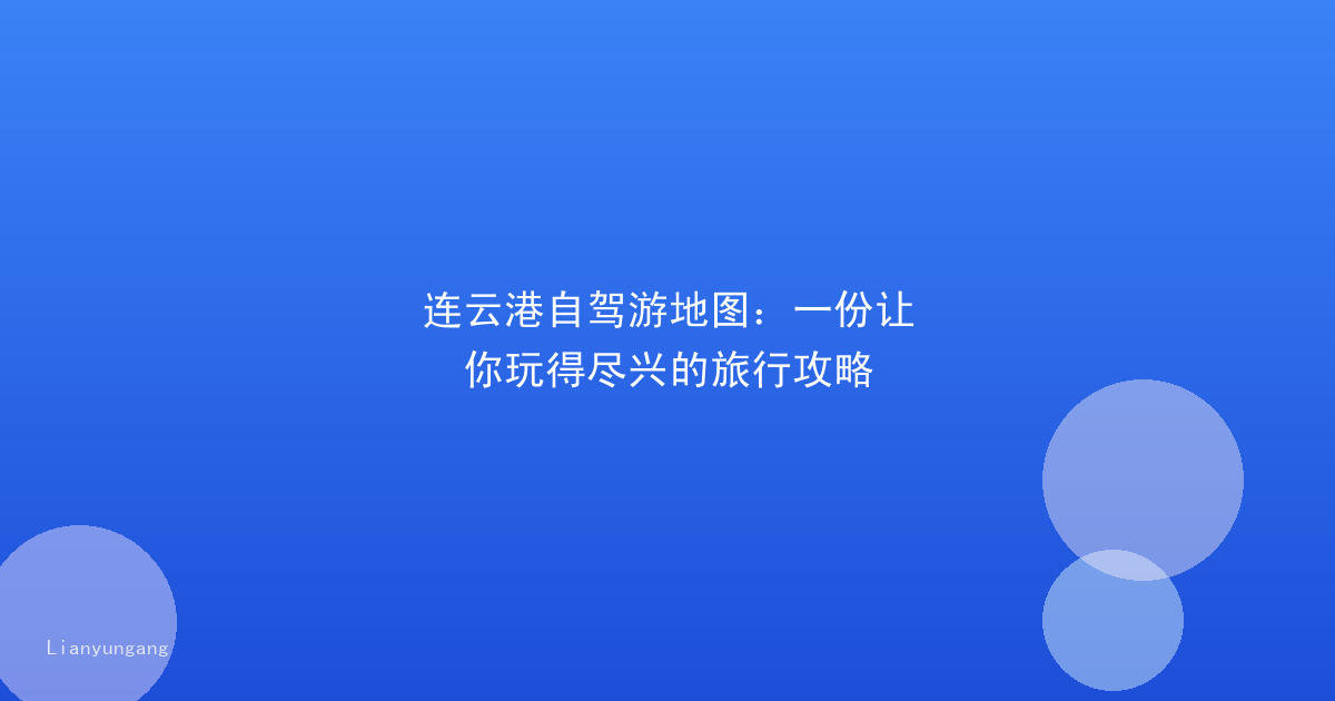 连云港自驾游地图：一份让你玩得尽兴的旅行攻略