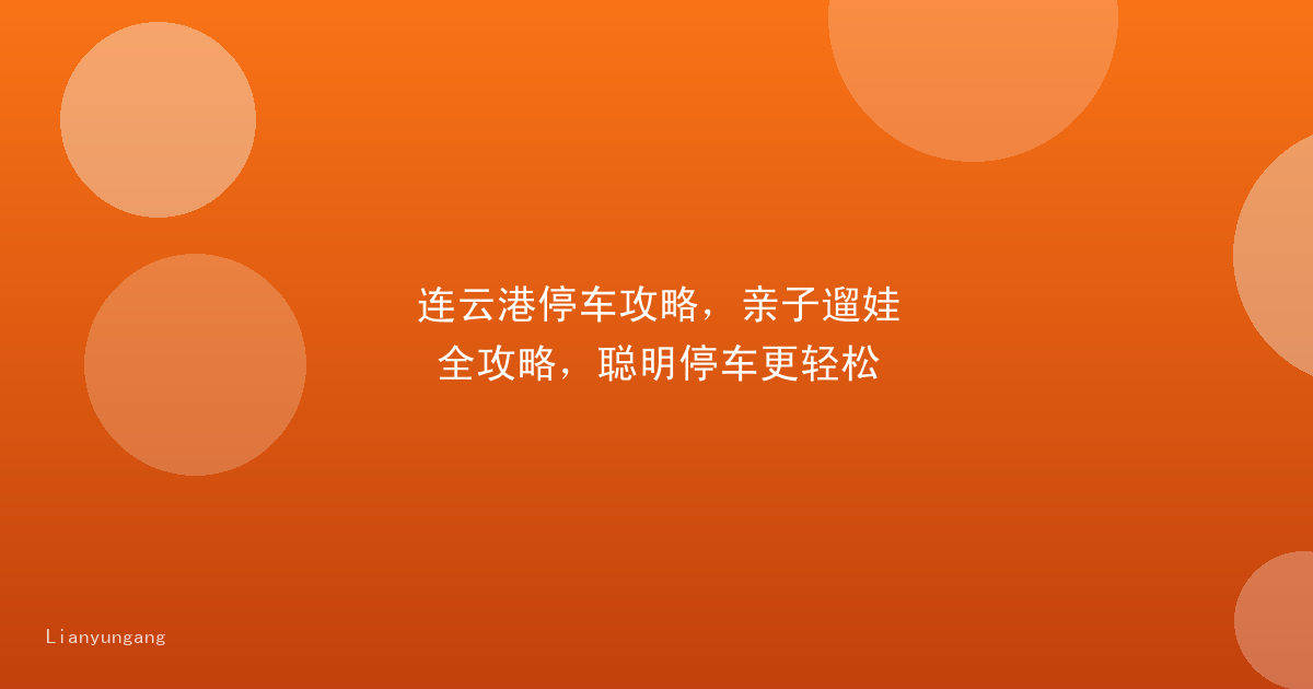 连云港停车攻略，亲子遛娃全攻略，聪明停车更轻松