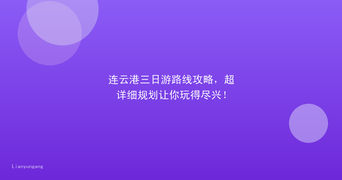 连云港三日游路线攻略,超详细规划让你玩得尽兴!