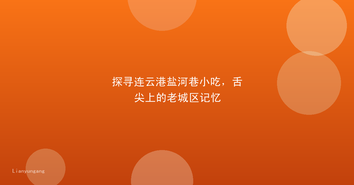 探寻连云港盐河巷小吃，舌尖上的老城区记忆