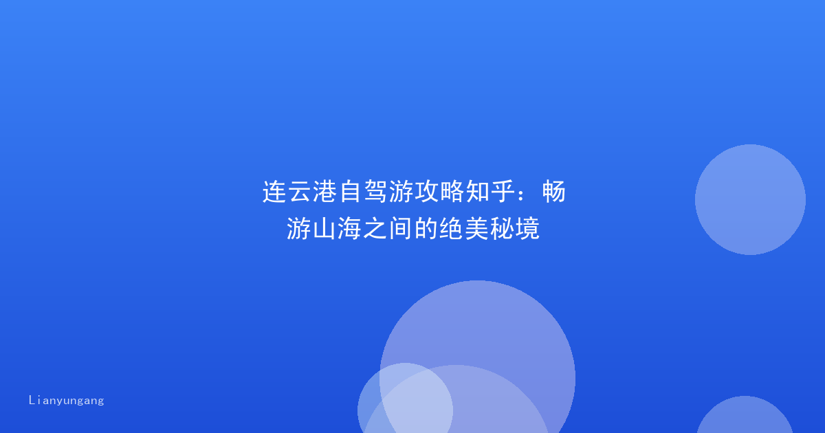 连云港自驾游攻略知乎：畅游山海之间的绝美秘境