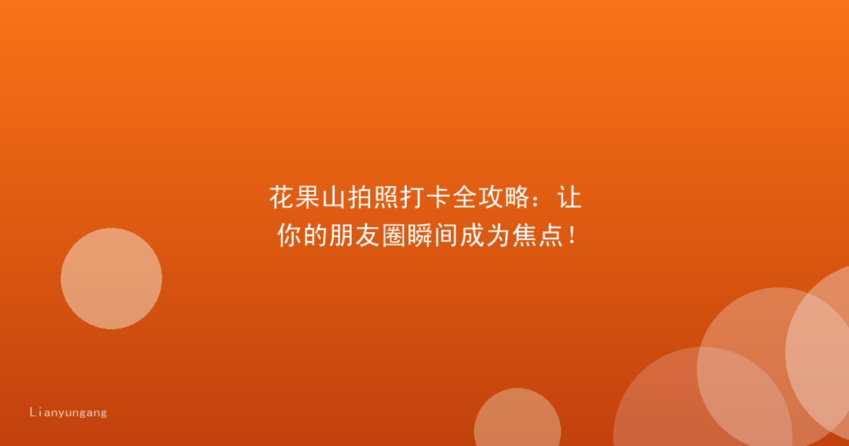 花果山拍照打卡全攻略:让你的朋友圈瞬间成为焦点!