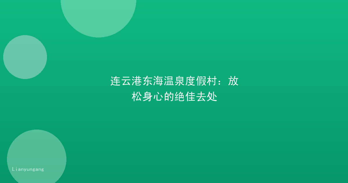 连云港东海温泉度假村:放松身心的绝佳去处