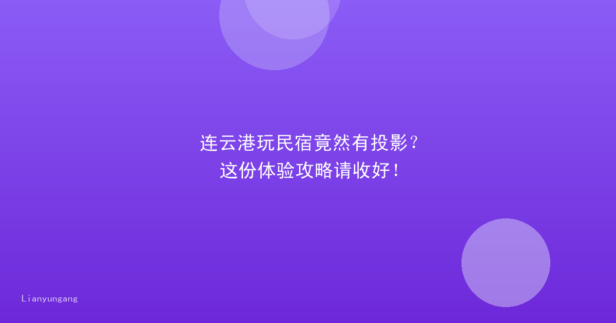 连云港玩民宿竟然有投影?这份体验攻略请收好!