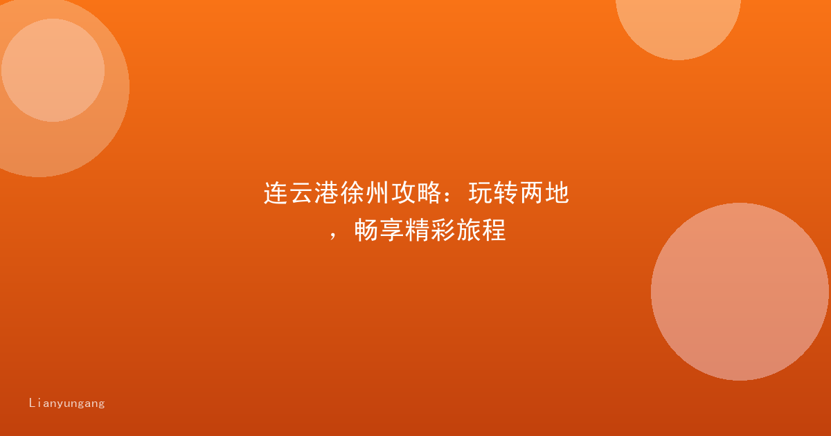 连云港徐州攻略：玩转两地，畅享精彩旅程