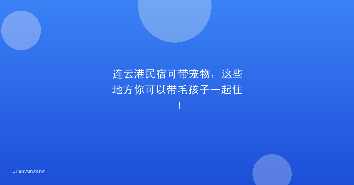 连云港民宿可带宠物，这些地方你可以带毛孩子一起住！