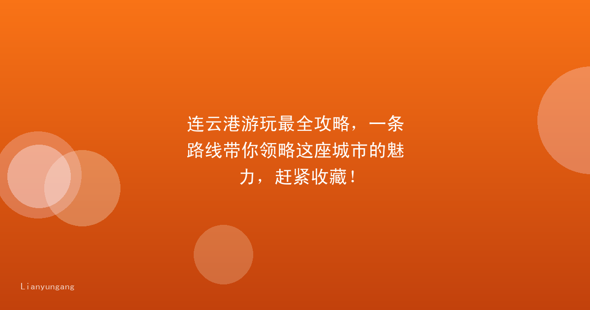 连云港游玩最全攻略,一条路线带你领略这座城市的魅力,赶紧收藏!