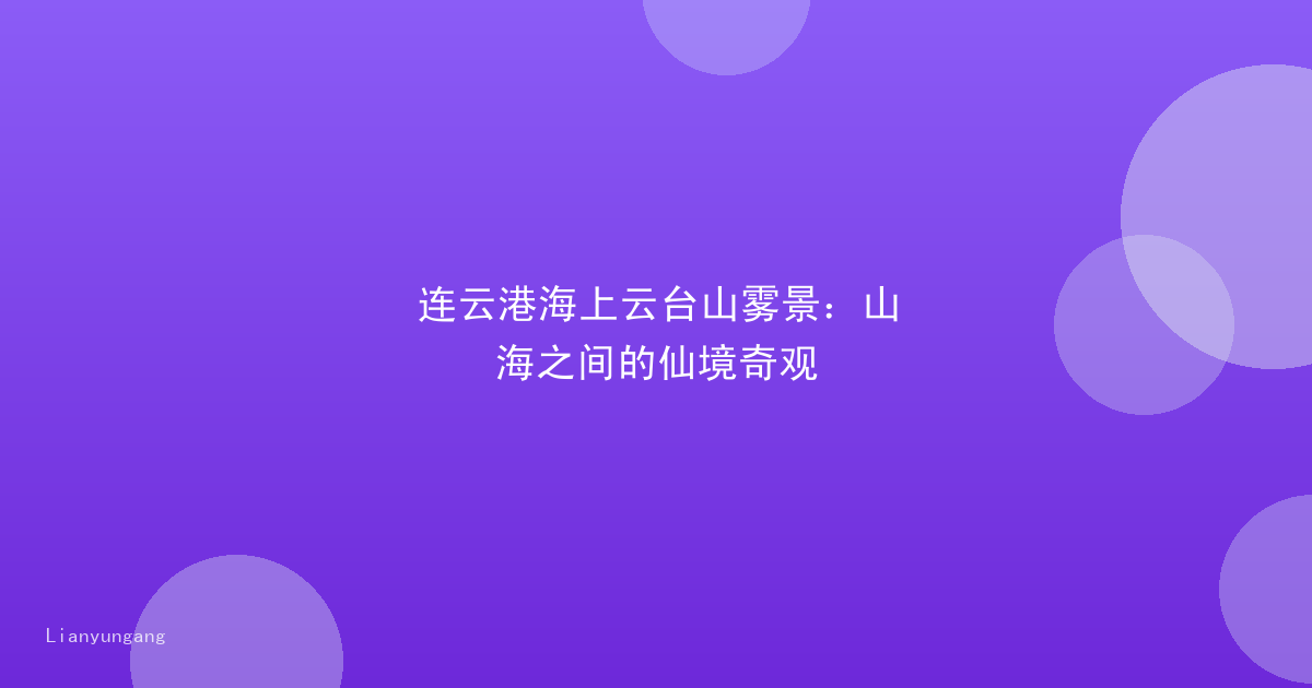 连云港海上云台山雾景:山海之间的仙境奇观
