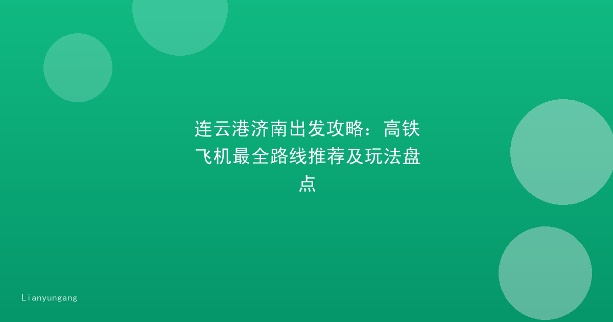 连云港济南出发攻略：高铁飞机最全路线推荐及玩法盘点