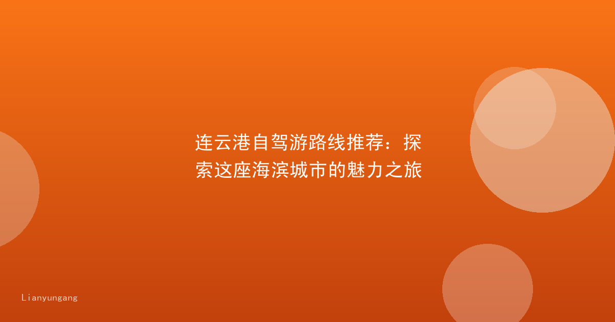 连云港自驾游路线推荐：探索这座海滨城市的魅力之旅