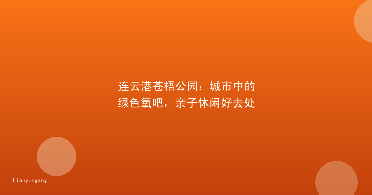 连云港苍梧公园：城市中的绿色氧吧，亲子休闲好去处