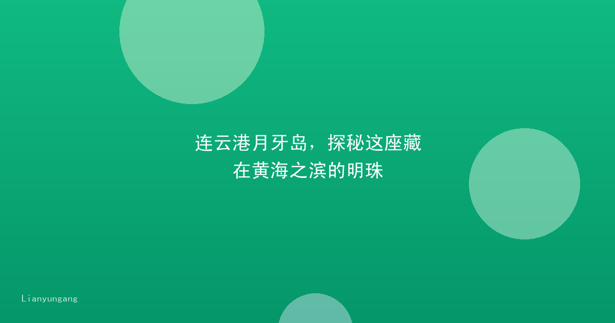 连云港月牙岛,探秘这座藏在黄海之滨的明珠