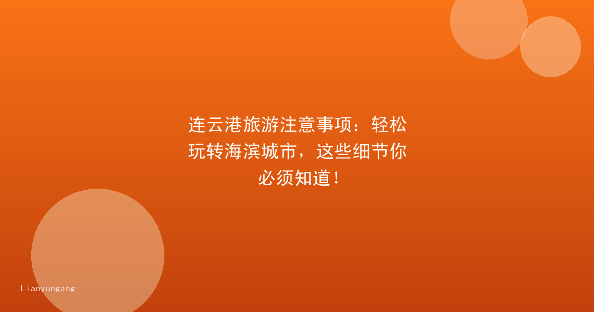 连云港旅游注意事项:轻松玩转海滨城市,这些细节你必须知道!