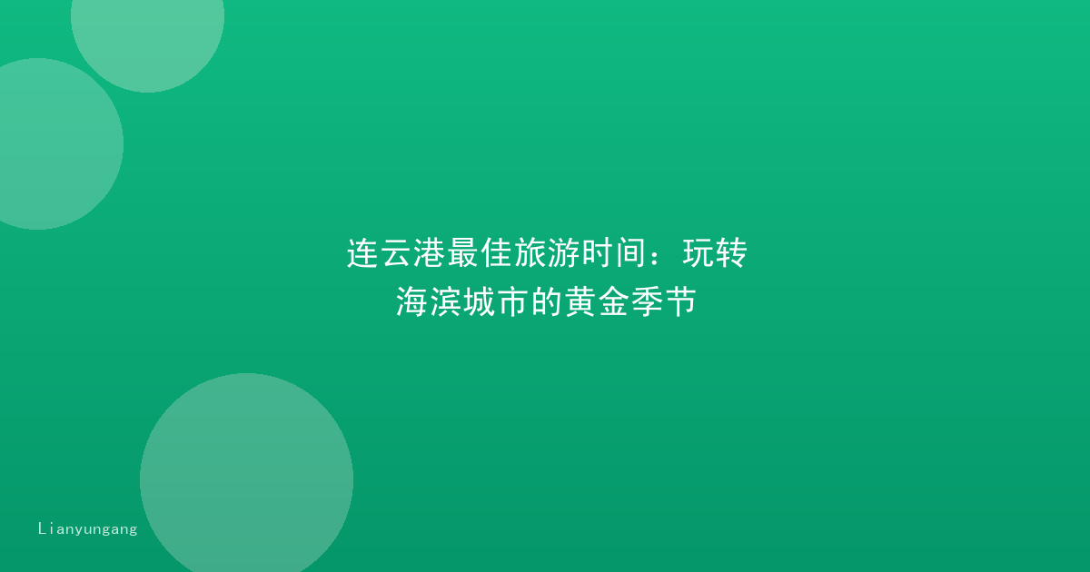 连云港最佳旅游时间:玩转海滨城市的黄金季节