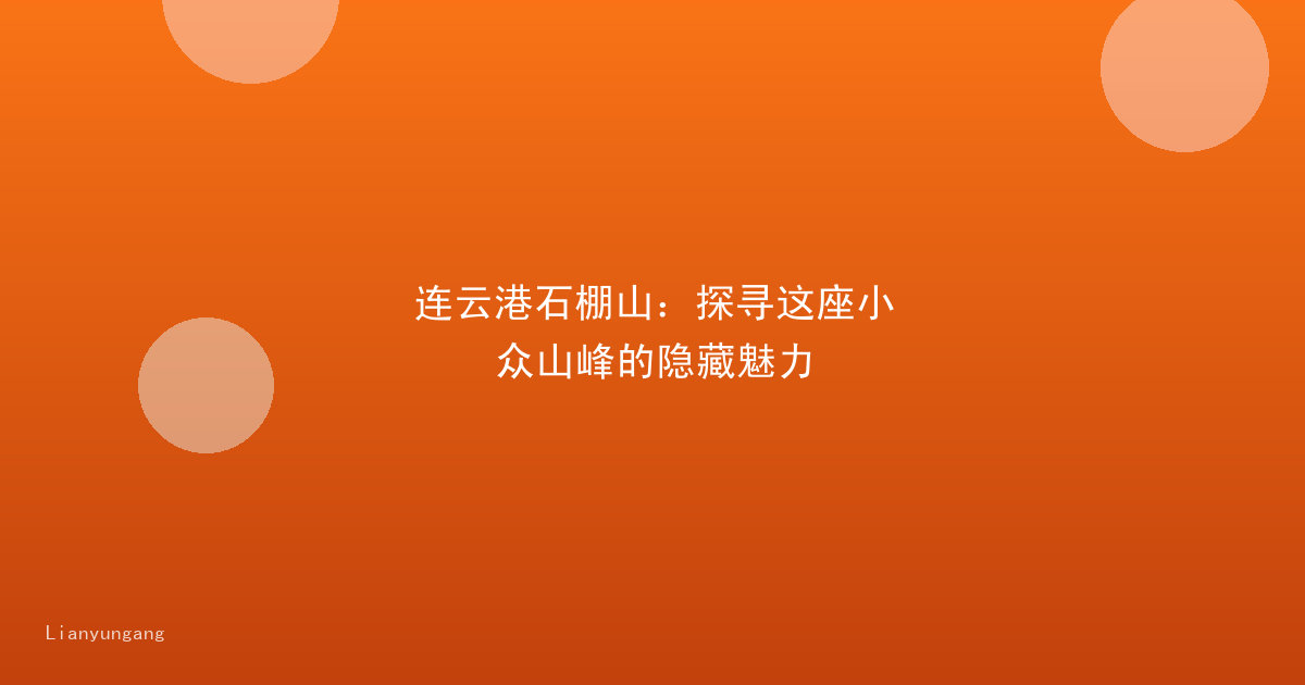 连云港石棚山:探寻这座小众山峰的隐藏魅力