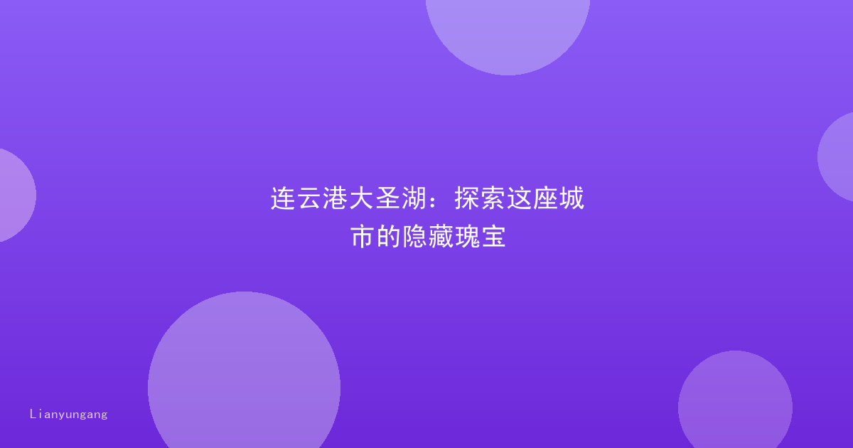 连云港大圣湖：探索这座城市的隐藏瑰宝