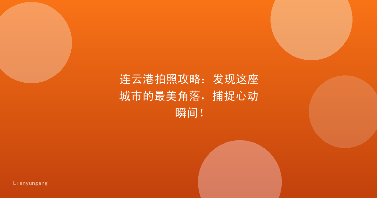 连云港拍照攻略:发现这座城市的最美角落,捕捉心动瞬间!