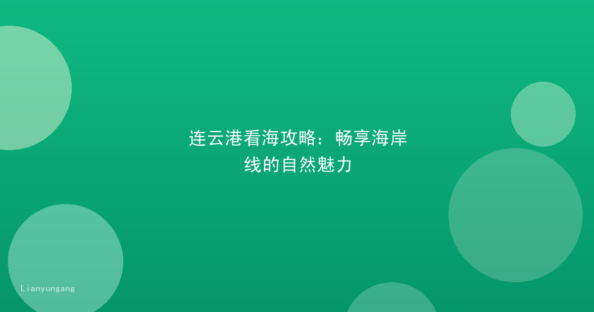 连云港看海攻略：畅享海岸线的自然魅力