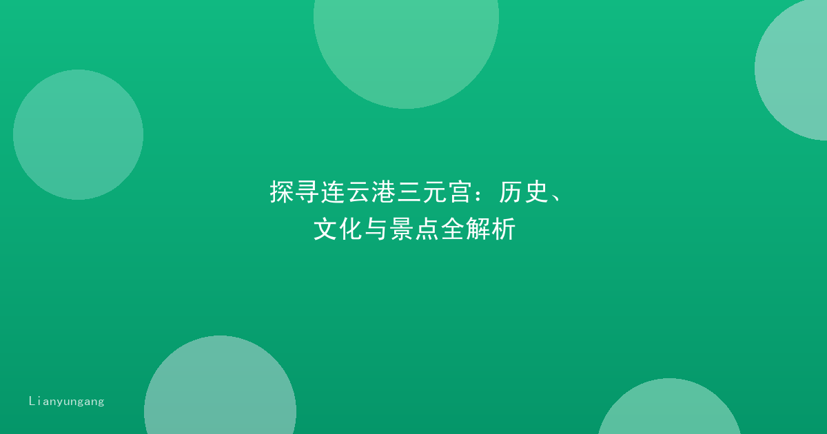 探寻连云港三元宫：历史、文化与景点全解析