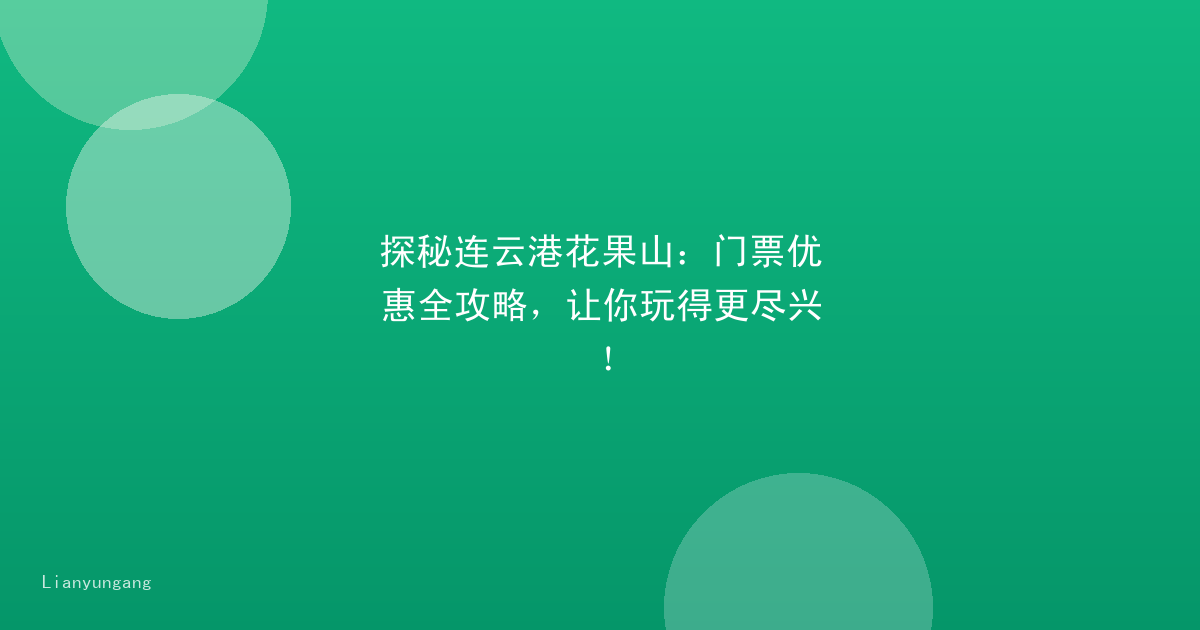探秘连云港花果山：门票优惠全攻略，让你玩得更尽兴！