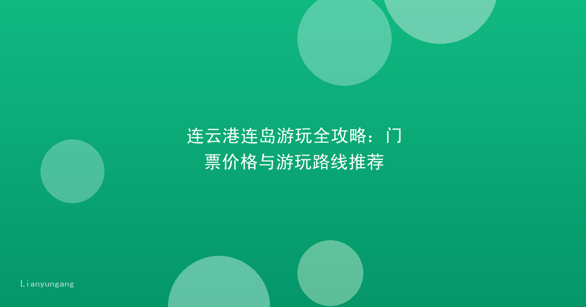 连云港连岛游玩全攻略：门票价格与游玩路线推荐