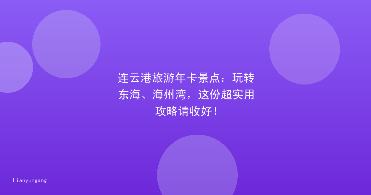 连云港旅游年卡景点：玩转东海、海州湾，这份超实用攻略请收好！