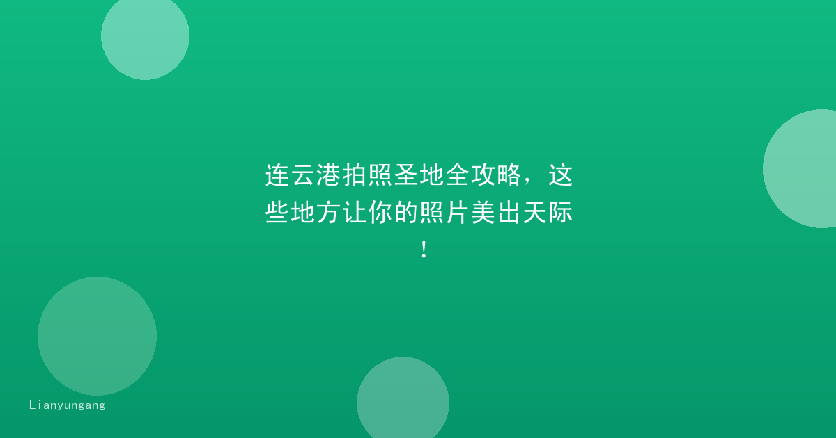 连云港拍照圣地全攻略，这些地方让你的照片美出天际！