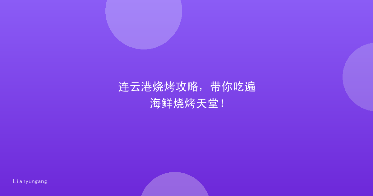 连云港烧烤攻略，带你吃遍海鲜烧烤天堂！