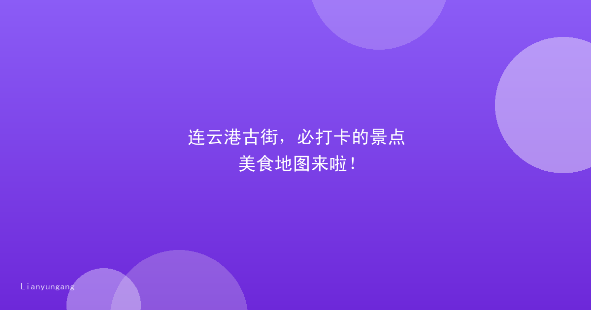 连云港古街，必打卡的景点美食地图来啦！