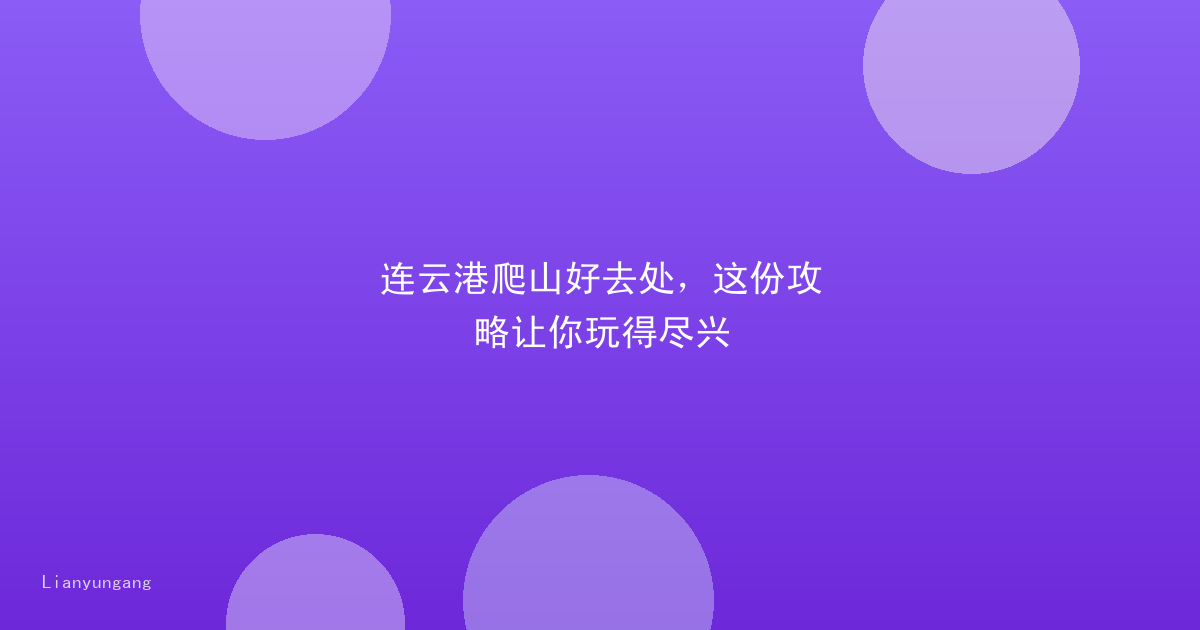 连云港爬山好去处，这份攻略让你玩得尽兴