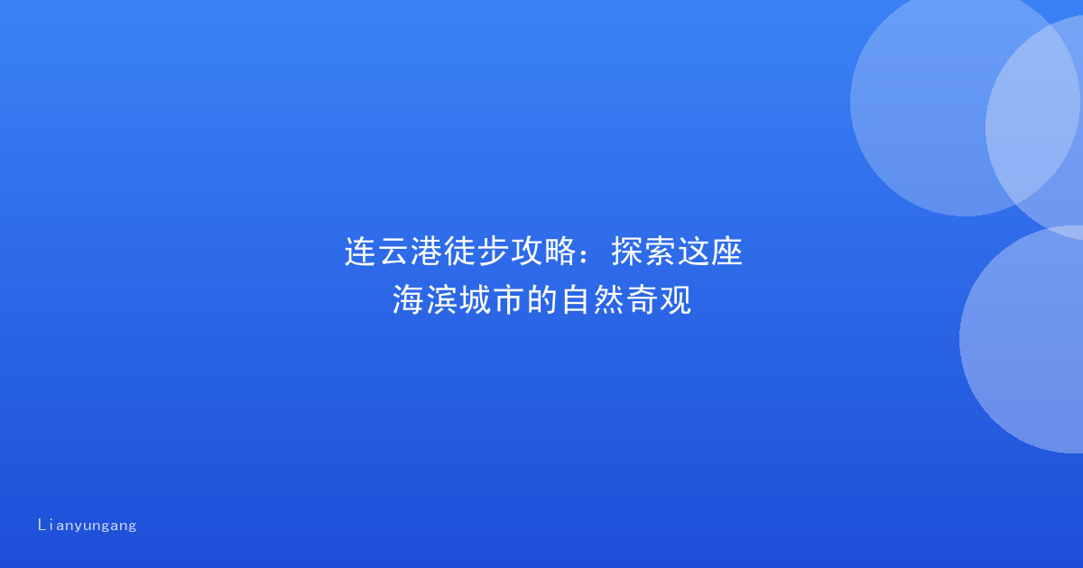 连云港徒步攻略：探索这座海滨城市的自然奇观