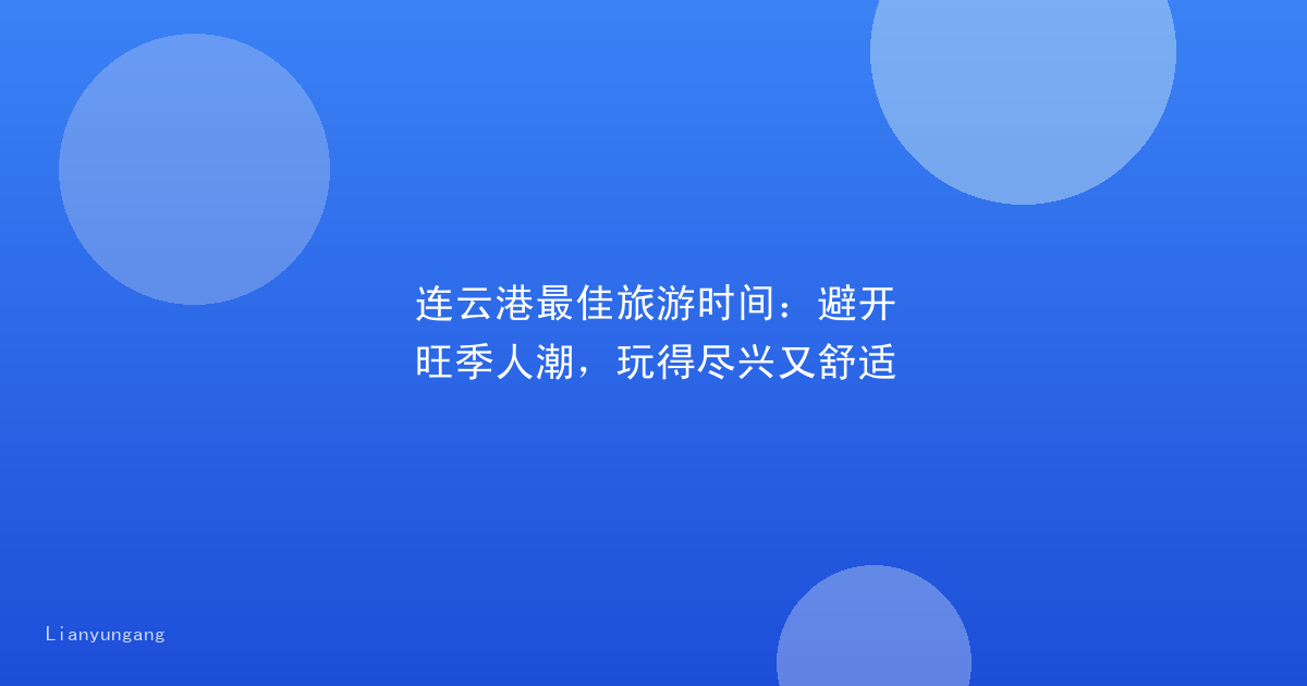 连云港最佳旅游时间：避开旺季人潮，玩得尽兴又舒适