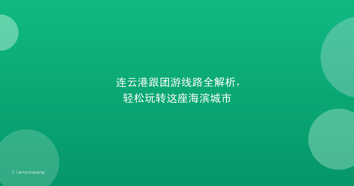 连云港跟团游线路全解析，轻松玩转这座海滨城市