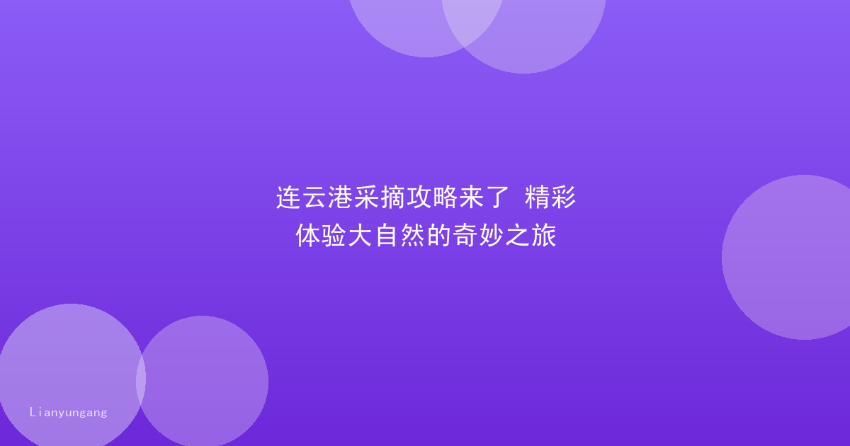 连云港采摘攻略来了 精彩体验大自然的奇妙之旅
