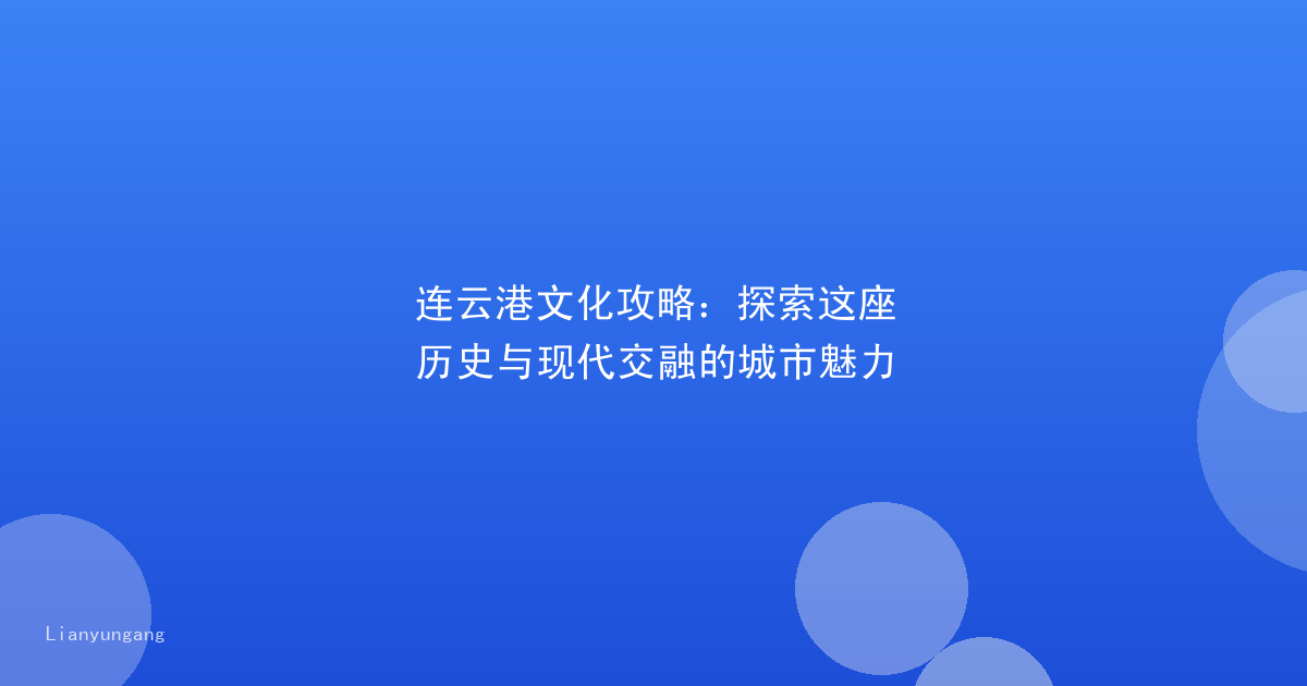 连云港文化攻略：探索这座历史与现代交融的城市魅力