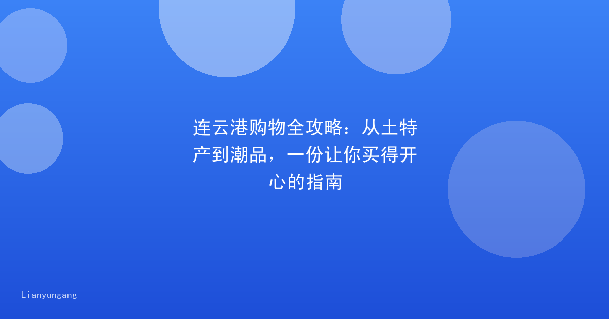 连云港购物全攻略：从土特产到潮品，一份让你买得开心的指南