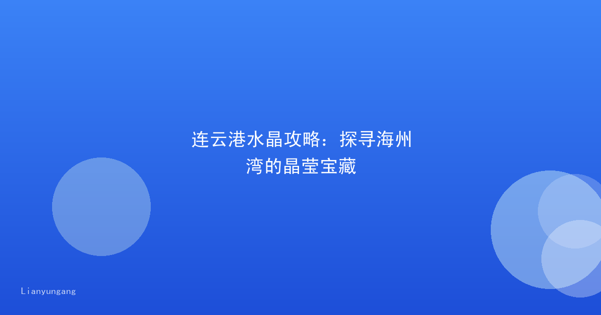 连云港水晶攻略：探寻海州湾的晶莹宝藏