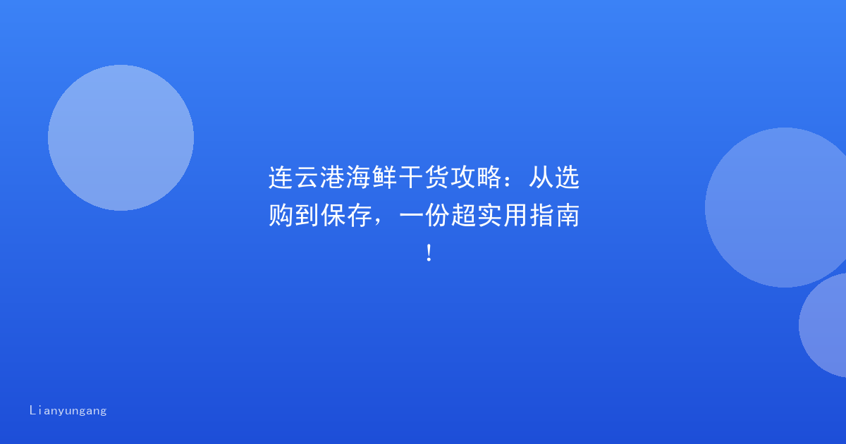 连云港海鲜干货攻略：从选购到保存，一份超实用指南！