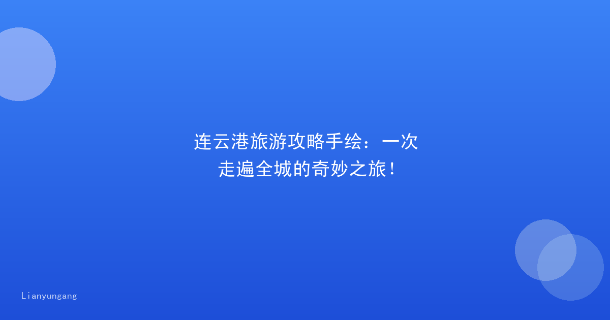 连云港旅游攻略手绘：一次走遍全城的奇妙之旅！