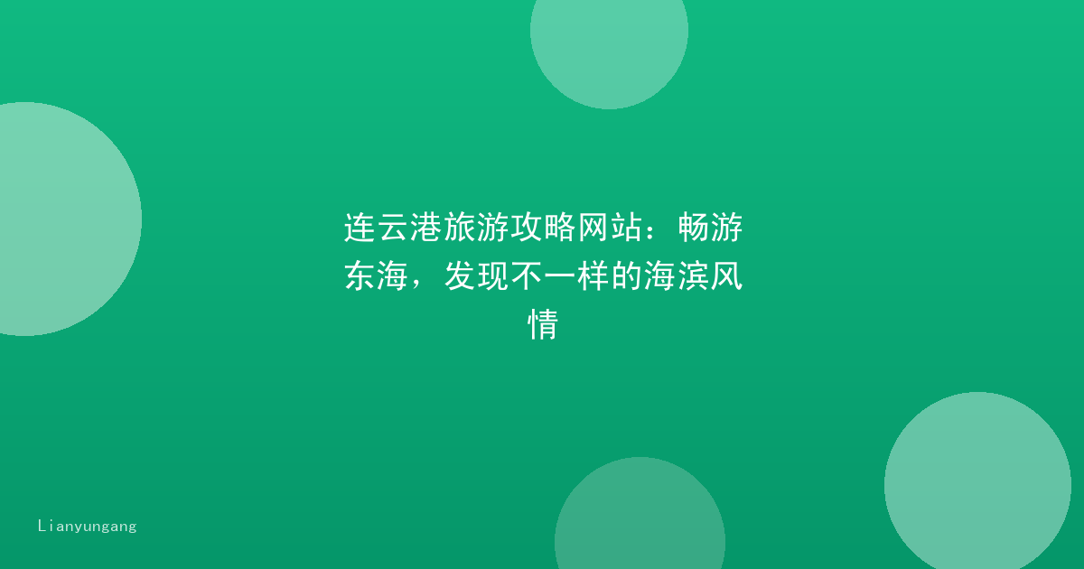 连云港旅游攻略网站：畅游东海，发现不一样的海滨风情