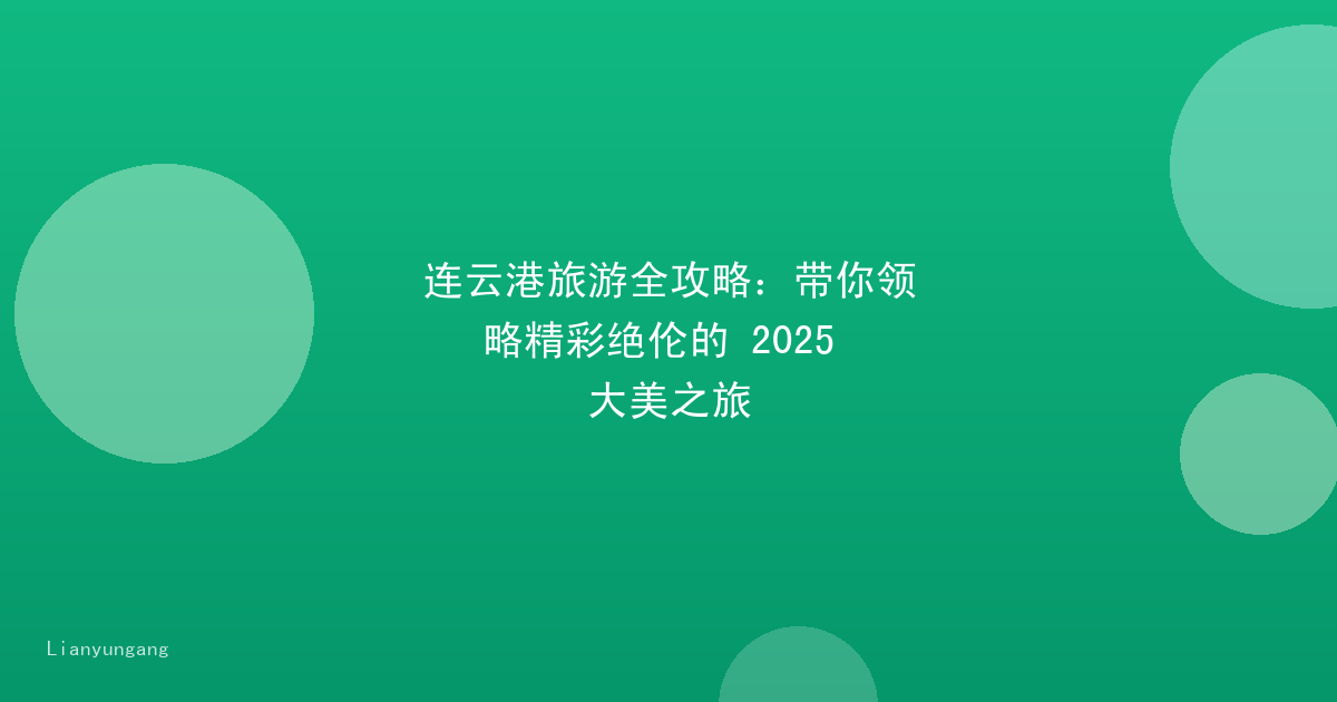 连云港旅游全攻略：带你领略精彩绝伦的 2025 大美之旅